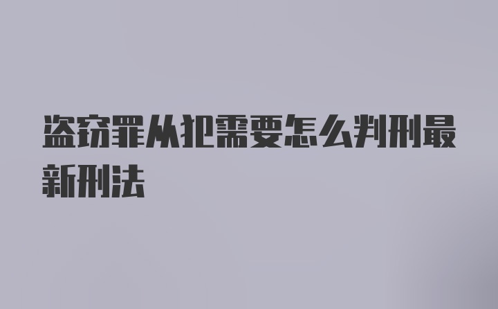 盗窃罪从犯需要怎么判刑最新刑法