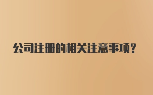 公司注册的相关注意事项？