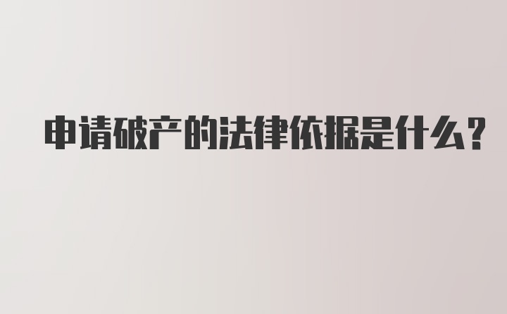 申请破产的法律依据是什么?