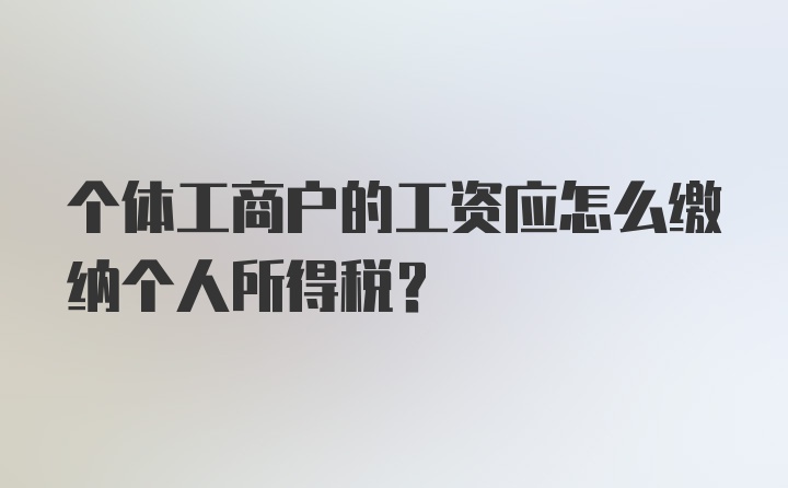 个体工商户的工资应怎么缴纳个人所得税？