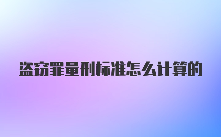 盗窃罪量刑标准怎么计算的