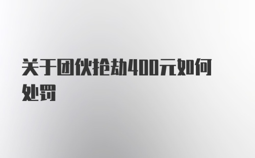 关于团伙抢劫400元如何处罚