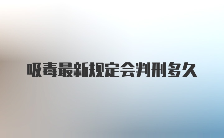 吸毒最新规定会判刑多久