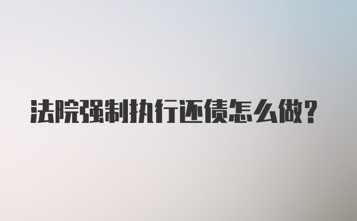 法院强制执行还债怎么做？