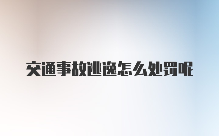 交通事故逃逸怎么处罚呢