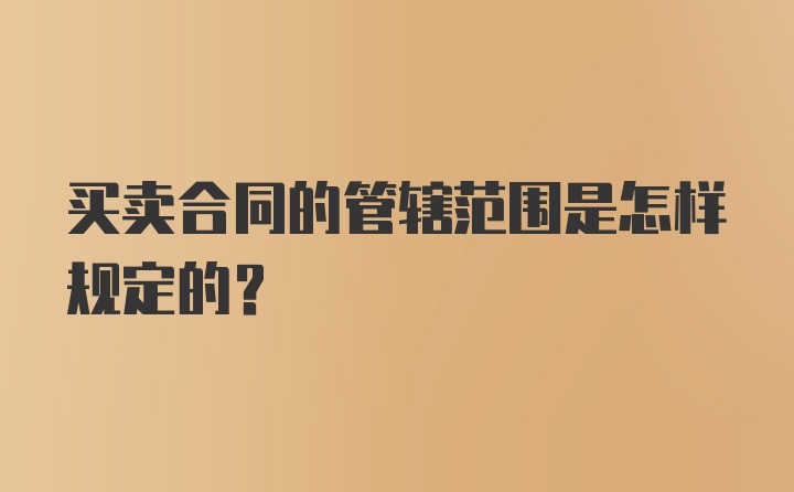 买卖合同的管辖范围是怎样规定的？