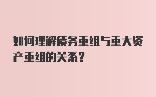 如何理解债务重组与重大资产重组的关系?