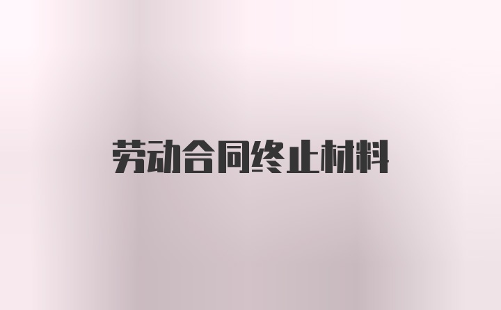 劳动合同终止材料