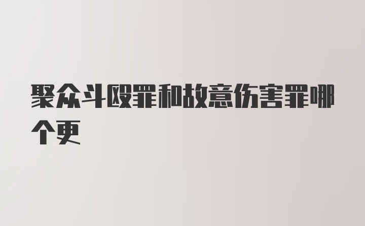 聚众斗殴罪和故意伤害罪哪个更