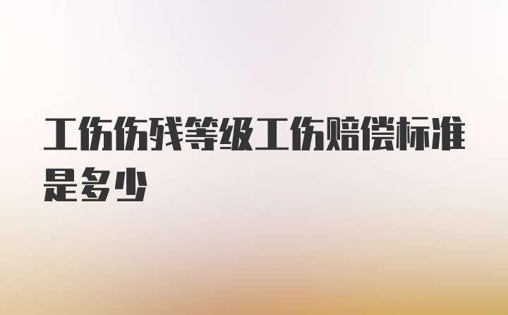 工伤伤残等级工伤赔偿标准是多少