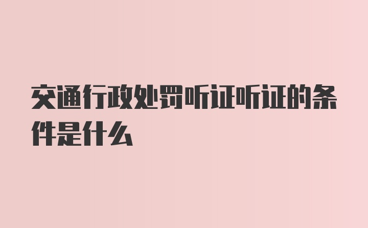 交通行政处罚听证听证的条件是什么