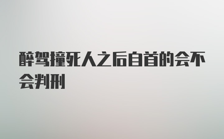 醉驾撞死人之后自首的会不会判刑