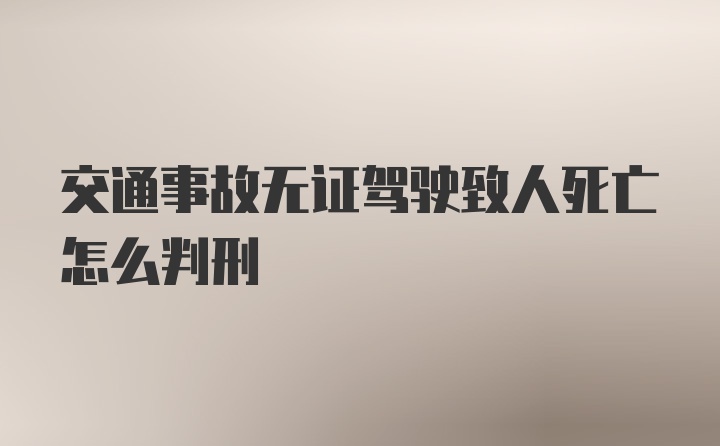 交通事故无证驾驶致人死亡怎么判刑