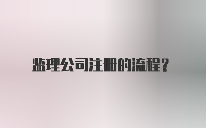 监理公司注册的流程？