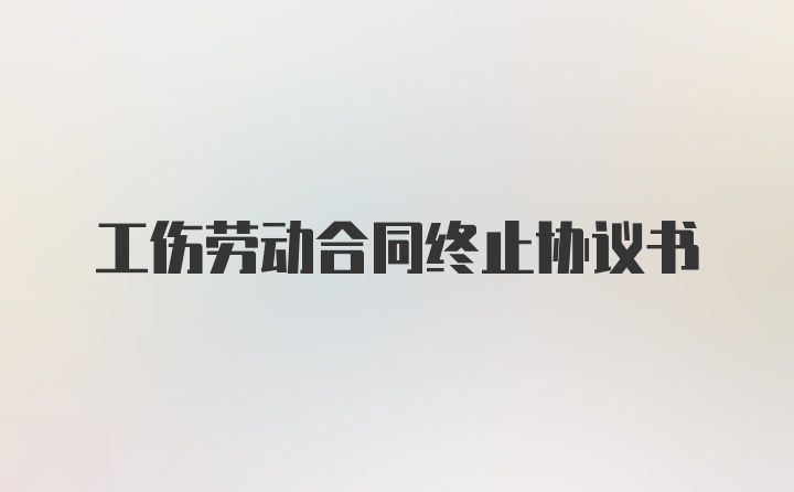 工伤劳动合同终止协议书