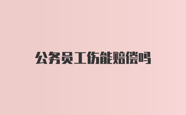 公务员工伤能赔偿吗