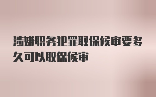 涉嫌职务犯罪取保候审要多久可以取保候审