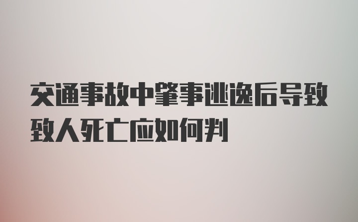 交通事故中肇事逃逸后导致致人死亡应如何判