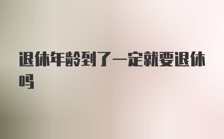 退休年龄到了一定就要退休吗