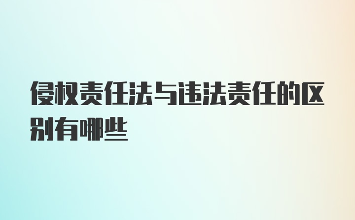 侵权责任法与违法责任的区别有哪些