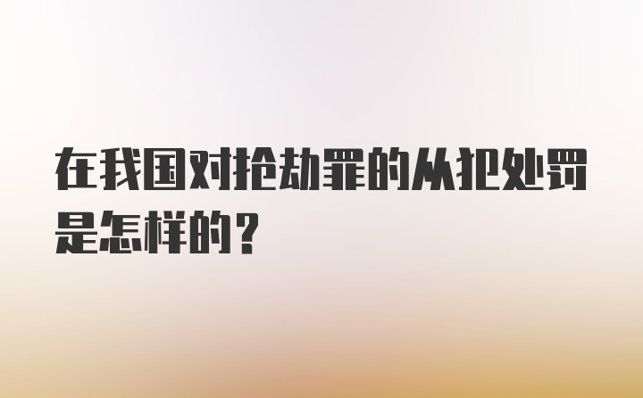 在我国对抢劫罪的从犯处罚是怎样的?