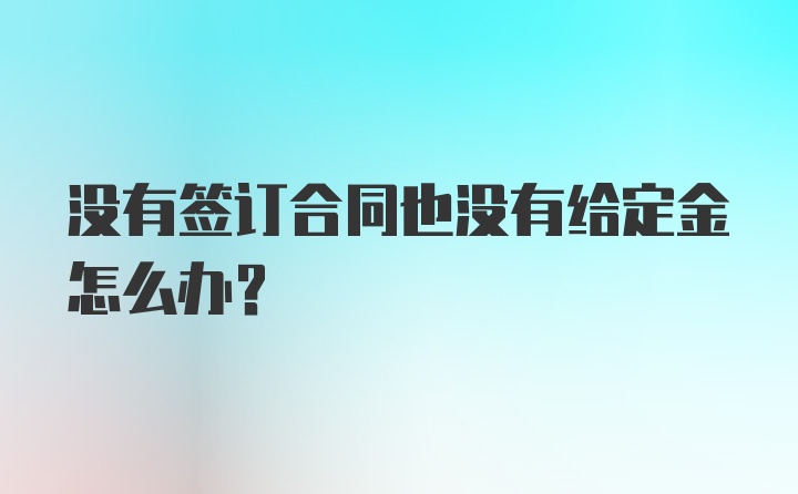 没有签订合同也没有给定金怎么办？