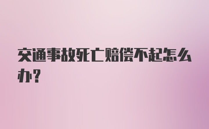 交通事故死亡赔偿不起怎么办？