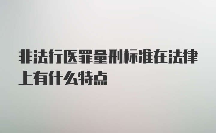 非法行医罪量刑标准在法律上有什么特点