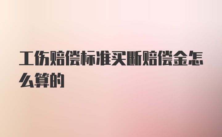 工伤赔偿标准买断赔偿金怎么算的