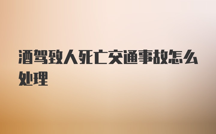 酒驾致人死亡交通事故怎么处理