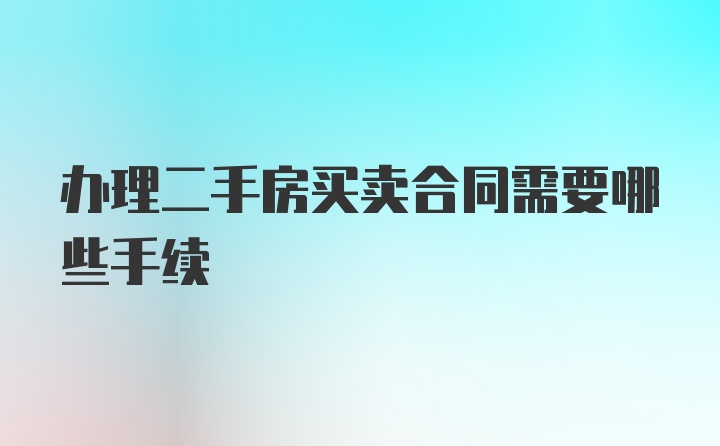 办理二手房买卖合同需要哪些手续