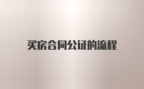 买房合同公证的流程