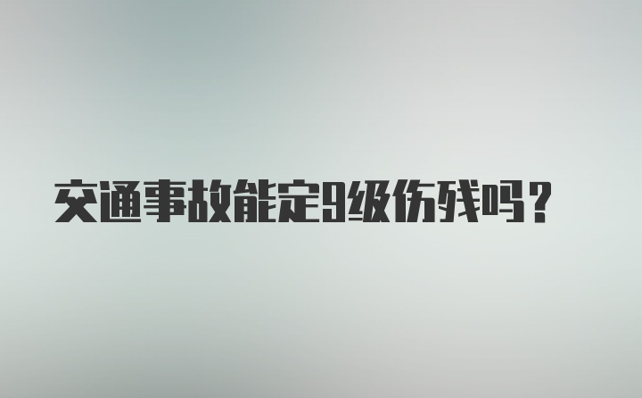 交通事故能定9级伤残吗？