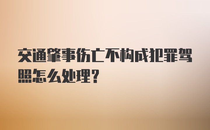 交通肇事伤亡不构成犯罪驾照怎么处理？