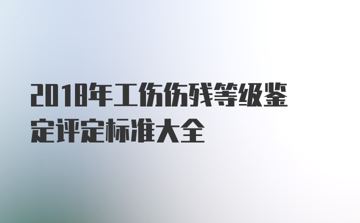 2018年工伤伤残等级鉴定评定标准大全