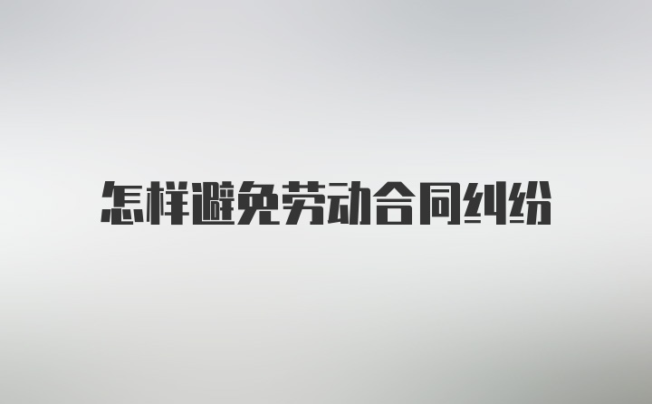 怎样避免劳动合同纠纷