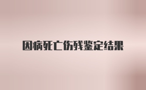 因病死亡伤残鉴定结果