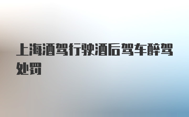 上海酒驾行驶酒后驾车醉驾处罚