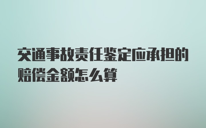 交通事故责任鉴定应承担的赔偿金额怎么算