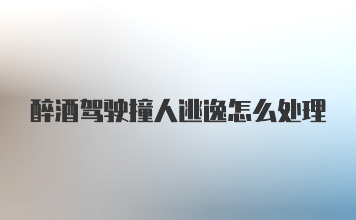 醉酒驾驶撞人逃逸怎么处理