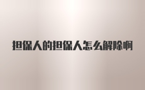 担保人的担保人怎么解除啊