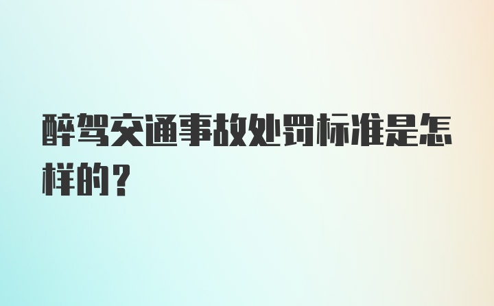 醉驾交通事故处罚标准是怎样的?