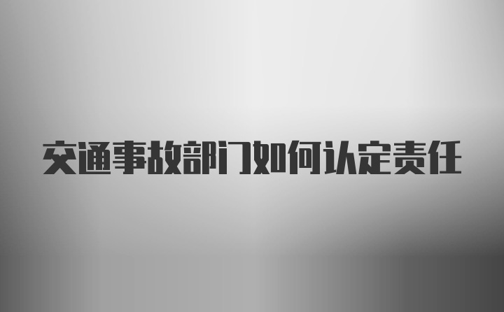 交通事故部门如何认定责任