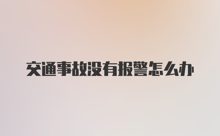 交通事故没有报警怎么办