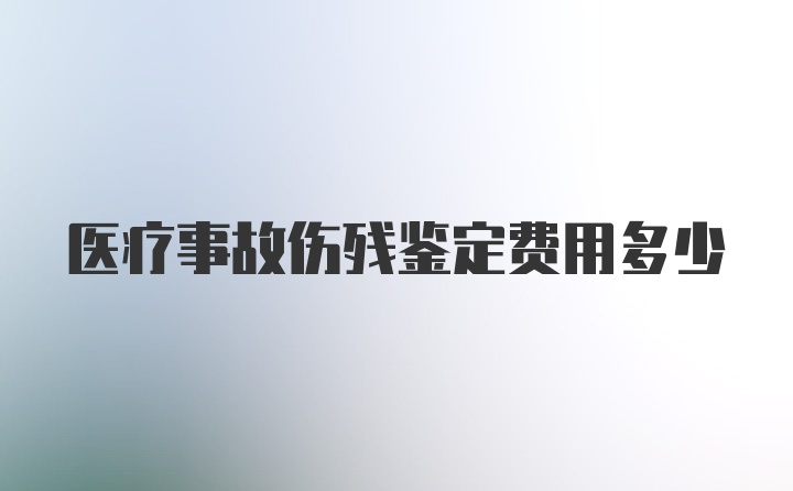 医疗事故伤残鉴定费用多少