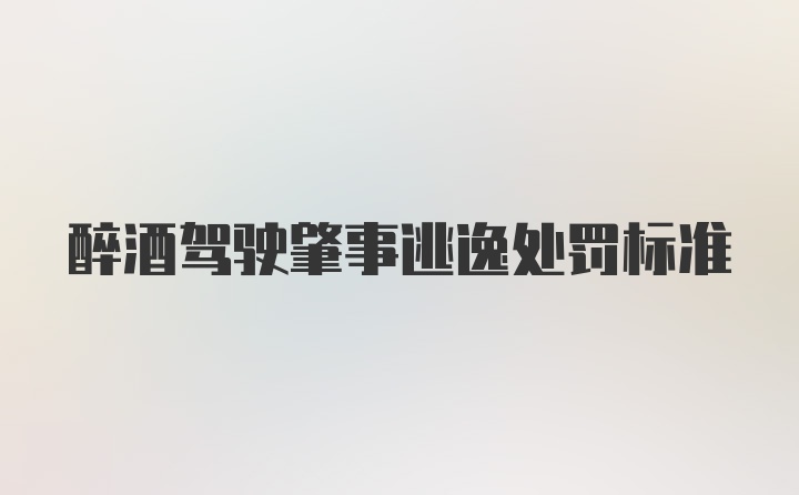 醉酒驾驶肇事逃逸处罚标准