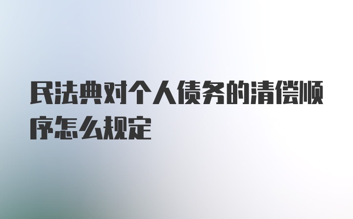 民法典对个人债务的清偿顺序怎么规定