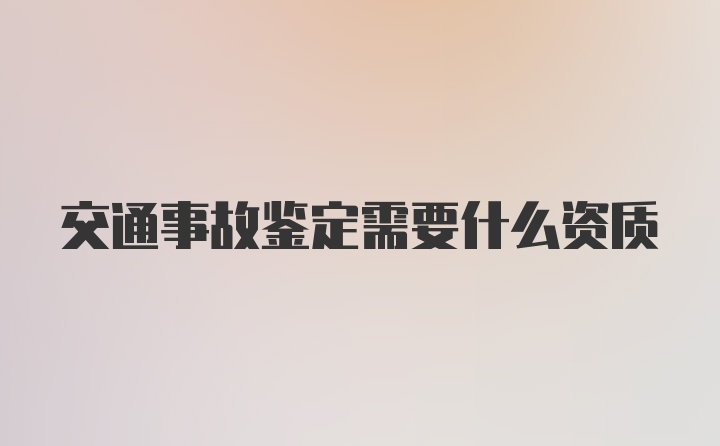 交通事故鉴定需要什么资质