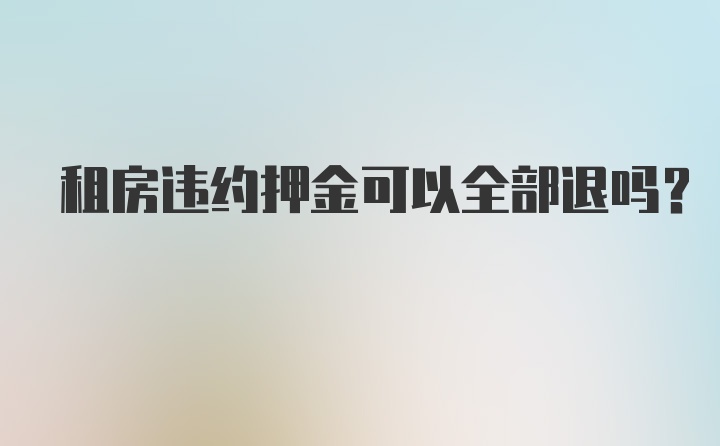 租房违约押金可以全部退吗？