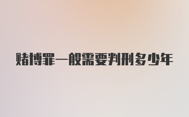 赌博罪一般需要判刑多少年